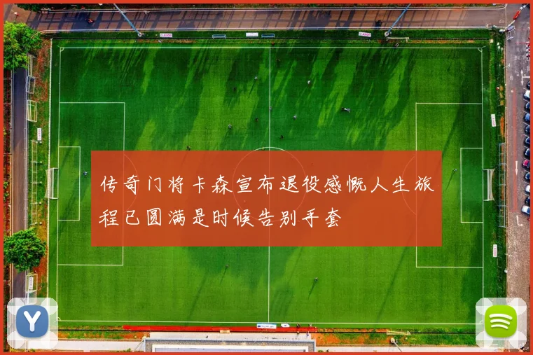 传奇门将卡森宣布退役感慨人生旅程已圆满是时候告别手套