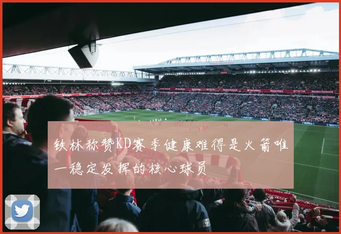 铁林称赞KD赛季健康难得是火箭唯一稳定发挥的核心球员