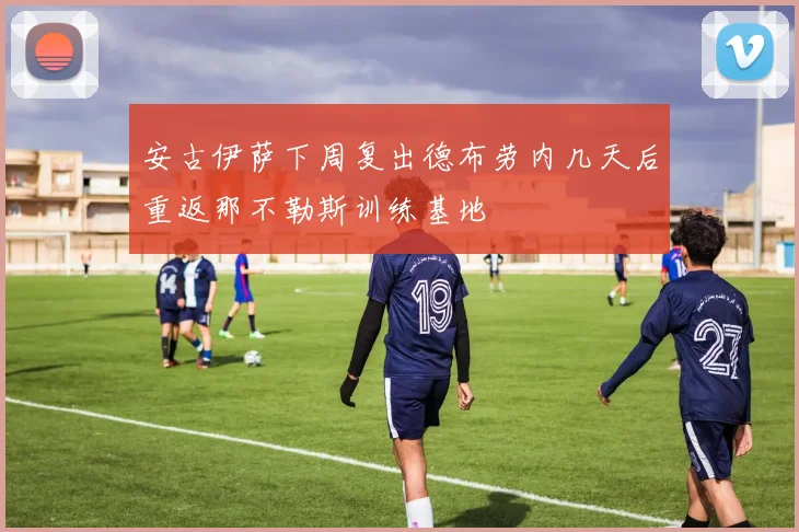 安古伊萨下周复出德布劳内几天后重返那不勒斯训练基地