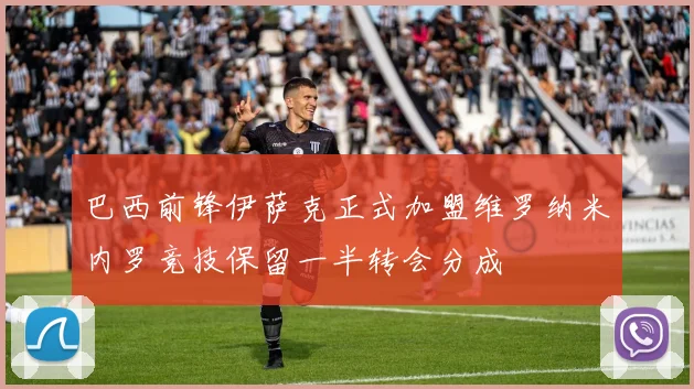 巴西前锋伊萨克正式加盟维罗纳米内罗竞技保留一半转会分成