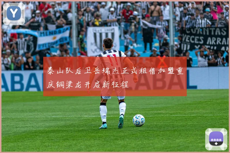 泰山队后卫岳瑞杰正式租借加盟重庆铜梁龙开启新征程