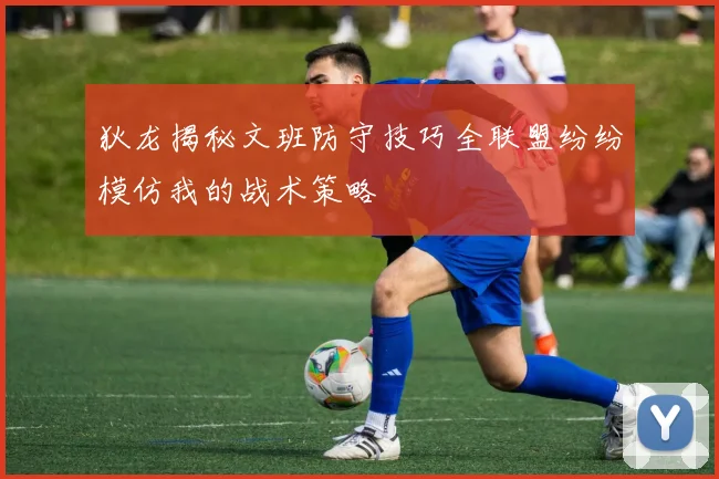 狄龙揭秘文班防守技巧全联盟纷纷模仿我的战术策略