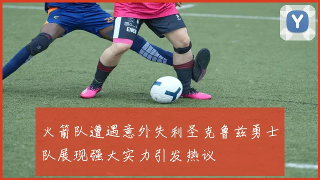 火箭队遭遇意外失利圣克鲁兹勇士队展现强大实力引发热议