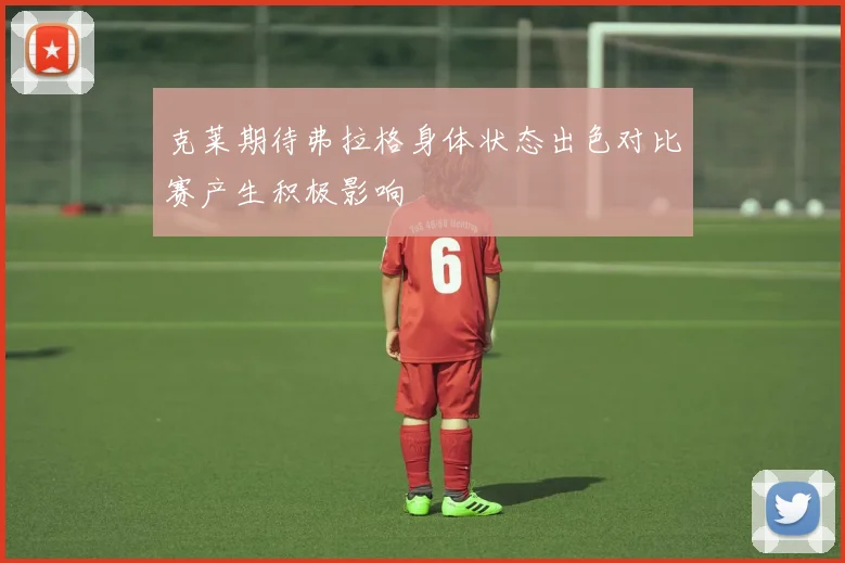 克莱期待弗拉格身体状态出色对比赛产生积极影响