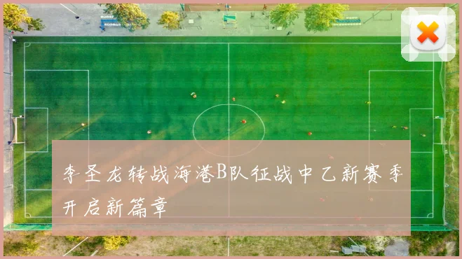 李圣龙转战海港B队征战中乙新赛季开启新篇章