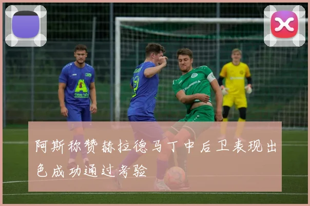 阿斯称赞赫拉德马丁中后卫表现出色成功通过考验