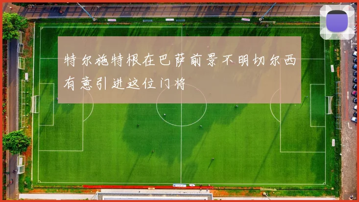 特尔施特根在巴萨前景不明切尔西有意引进这位门将